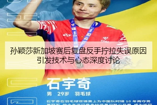 孙颖莎新加坡赛后复盘反手拧拉失误原因引发技术与心态深度讨论