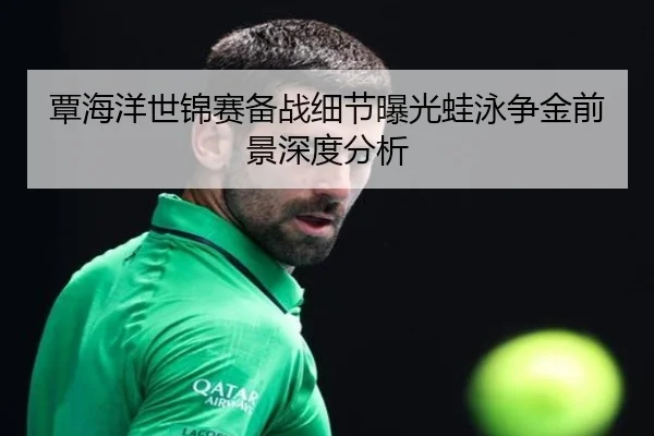 覃海洋世锦赛备战细节曝光蛙泳争金前景深度分析