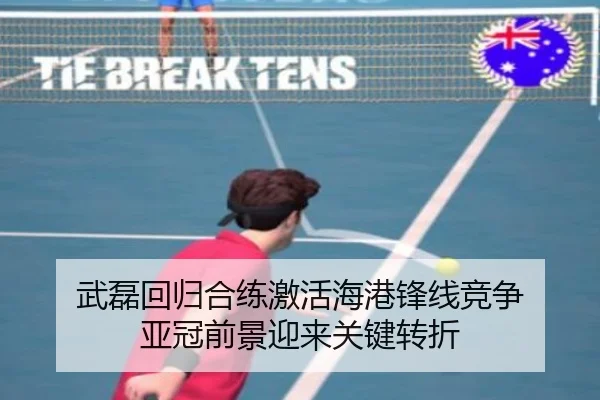 武磊回归合练激活海港锋线竞争 亚冠前景迎来关键转折