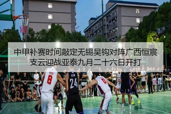 中甲补赛时间敲定无锡吴钩对阵广西恒宸支云迎战亚泰九月二十六日开打