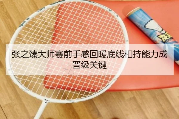 张之臻大师赛前手感回暖底线相持能力成晋级关键